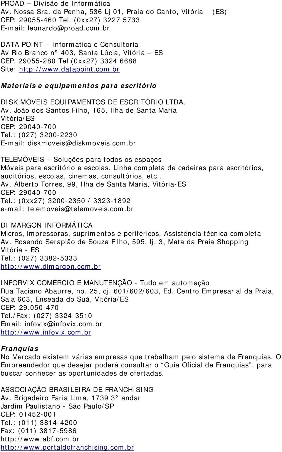 br Materiais e equipamentos para escritório DISK MÓVEIS EQUIPAMENTOS DE ESCRITÓRIO LTDA. Av. João dos Santos Filho, 165, Ilha de Santa Maria Vitória/ES CEP: 29040-700 Tel.