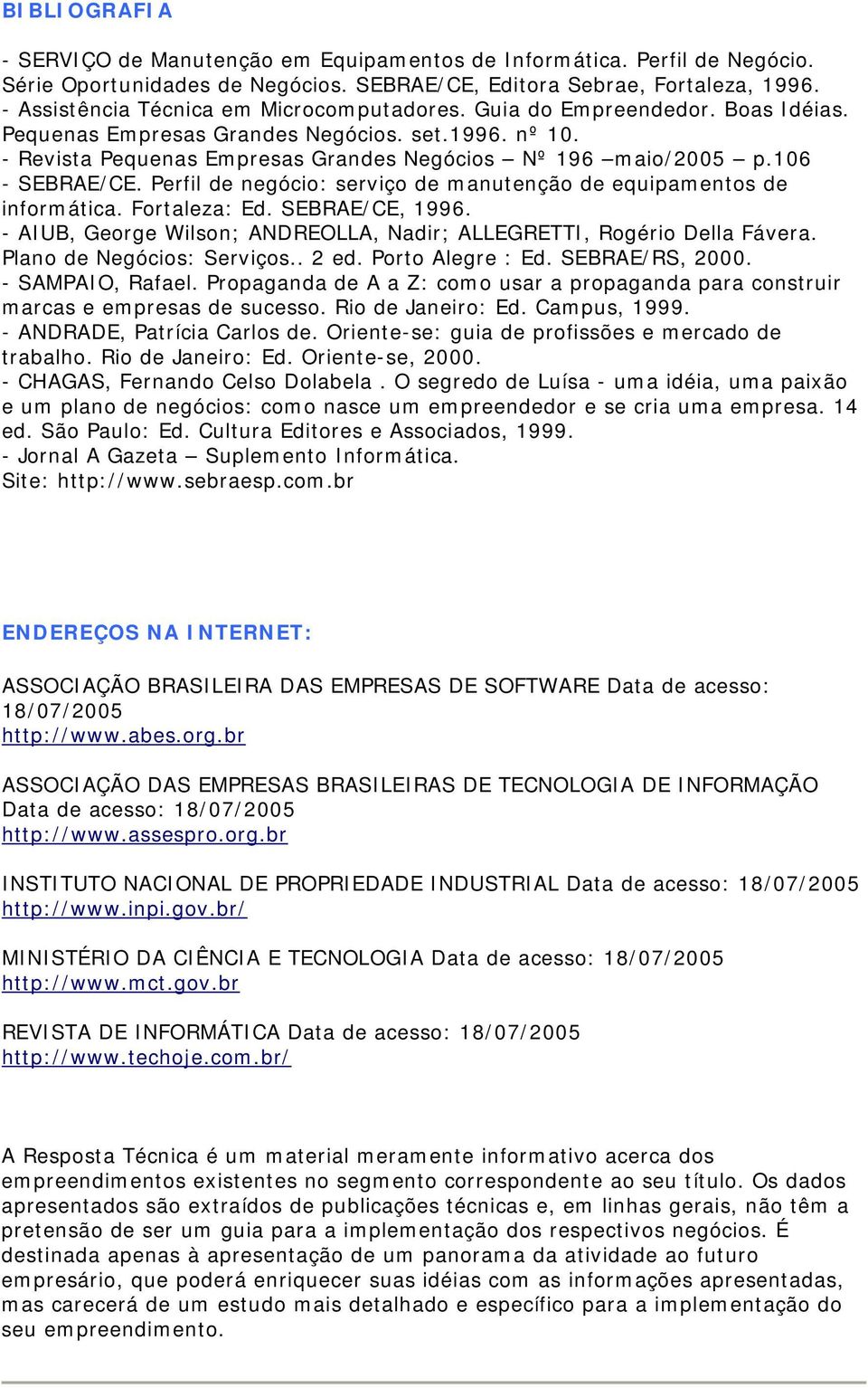 106 - SEBRAE/CE. Perfil de negócio: serviço de manutenção de equipamentos de informática. Fortaleza: Ed. SEBRAE/CE, 1996. - AIUB, George Wilson; ANDREOLLA, Nadir; ALLEGRETTI, Rogério Della Fávera.