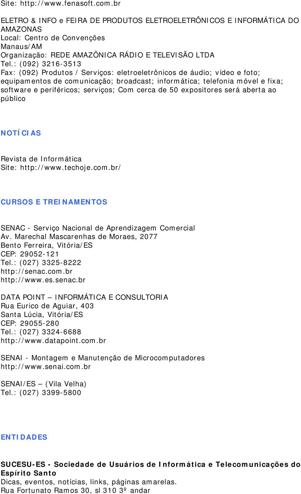 : (092) 3216-3513 Fax: (092) Produtos / Serviços: eletroeletrônicos de áudio; vídeo e foto; equipamentos de comunicação; broadcast; informática; telefonia móvel e fixa; software e periféricos;