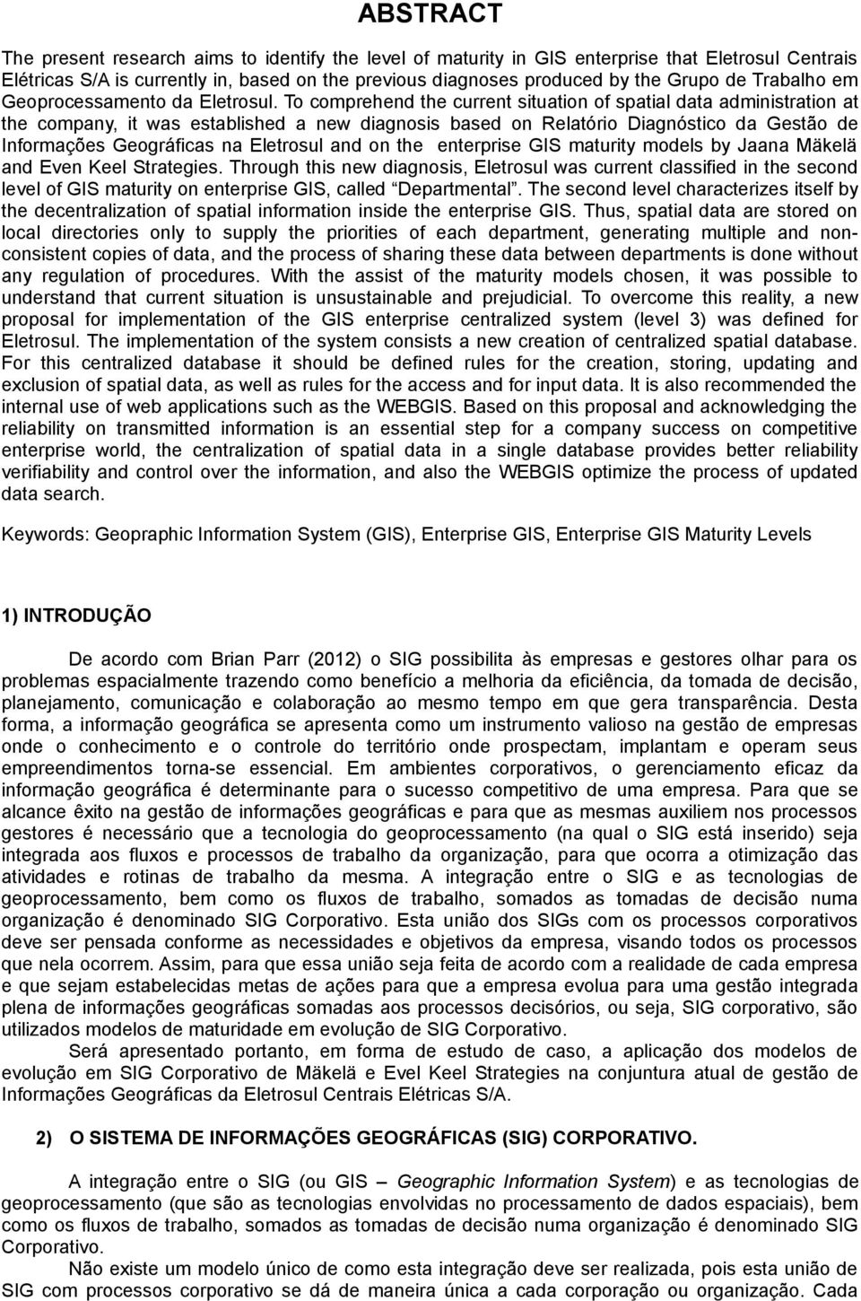 To comprehend the current situation of spatial data administration at the company, it was established a new diagnosis based on Relatório Diagnóstico da Gestão de Informações Geográficas na Eletrosul