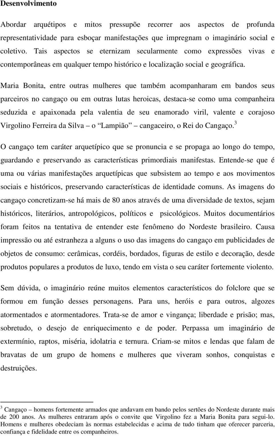 Maria Bonita, entre outras mulheres que também acompanharam em bandos seus parceiros no cangaço ou em outras lutas heroicas, destaca-se como uma companheira seduzida e apaixonada pela valentia de seu