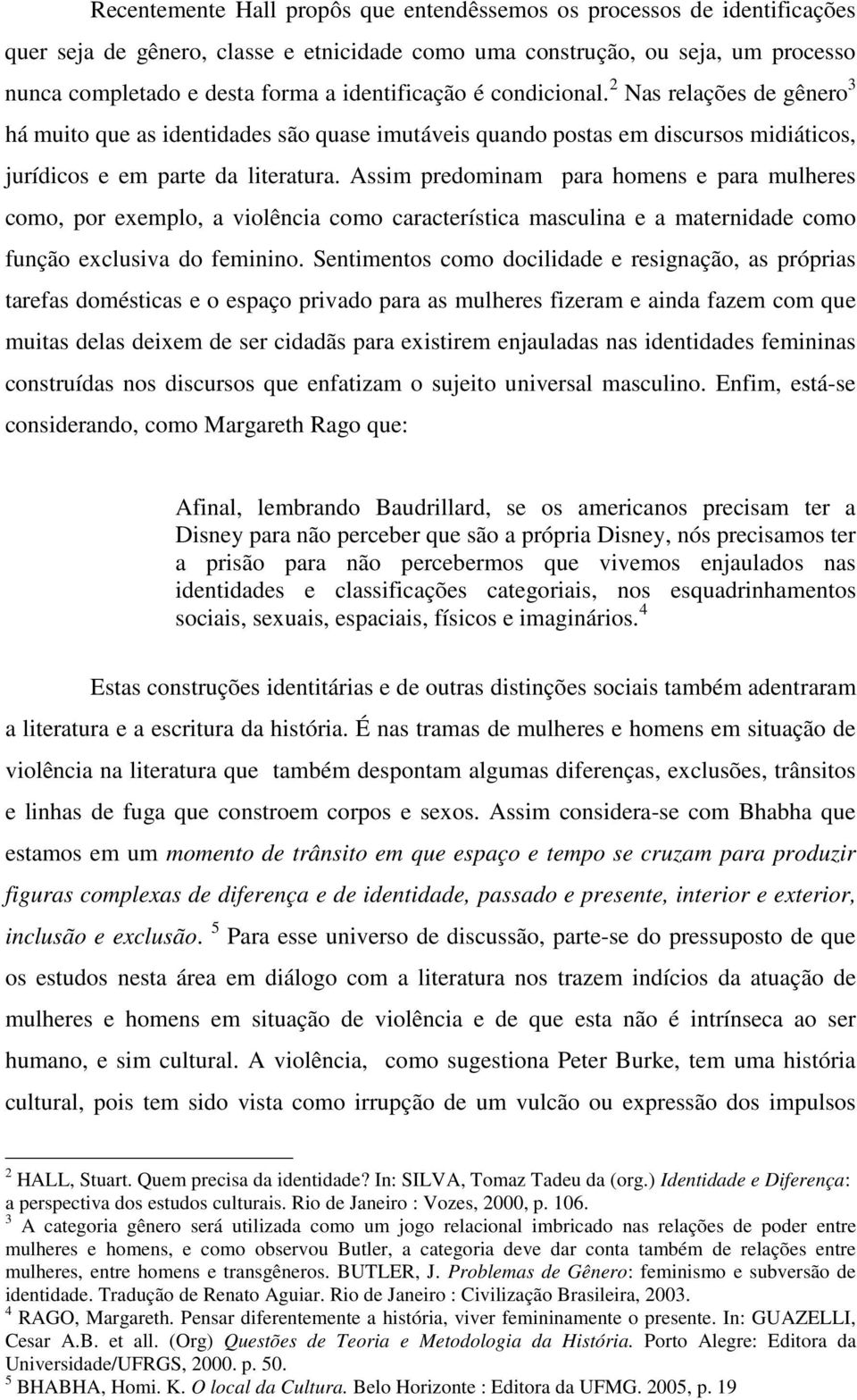 Assim predominam para homens e para mulheres como, por exemplo, a violência como característica masculina e a maternidade como função exclusiva do feminino.