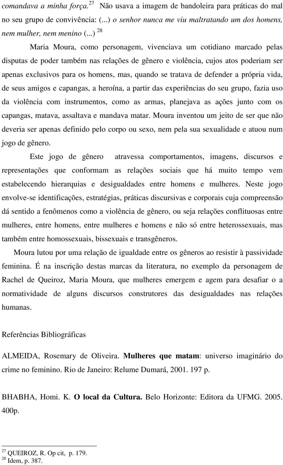 quando se tratava de defender a própria vida, de seus amigos e capangas, a heroína, a partir das experiências do seu grupo, fazia uso da violência com instrumentos, como as armas, planejava as ações