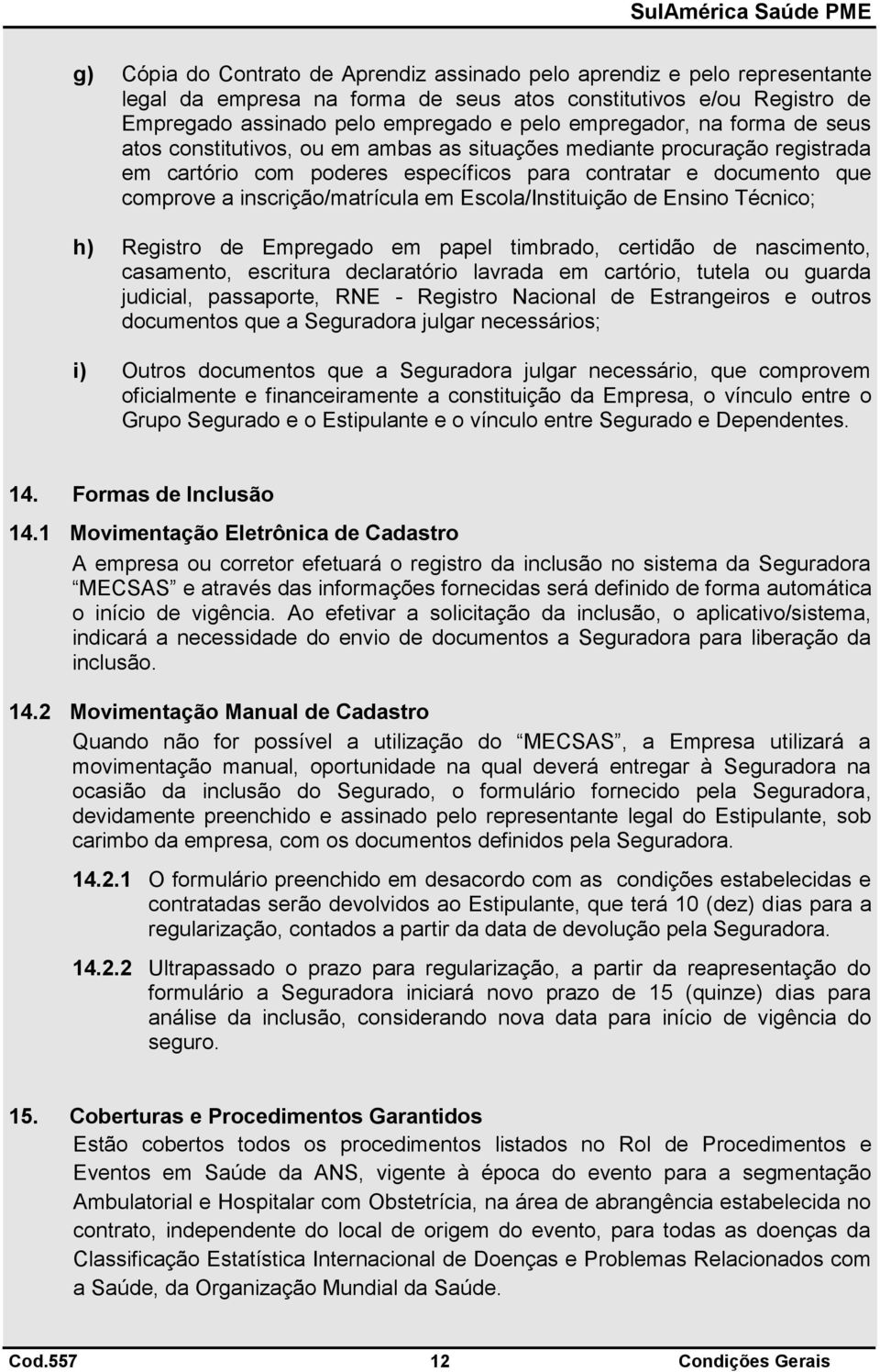 Escola/Instituição de Ensino Técnico; h) Registro de Empregado em papel timbrado, certidão de nascimento, casamento, escritura declaratório lavrada em cartório, tutela ou guarda judicial, passaporte,