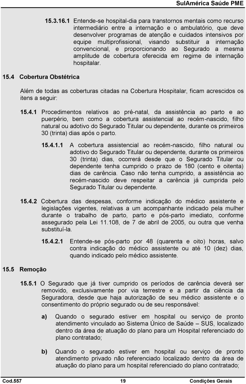 multiprofissional, visando substituir a internação convencional, e proporcionando ao Segurado a mesma amplitude de cobertura oferecida em regime de internação hospitalar.