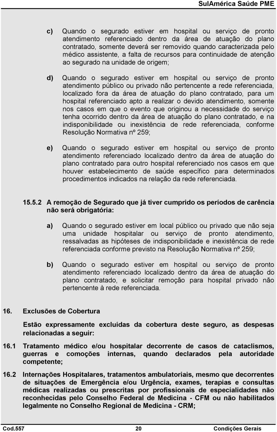 pertencente a rede referenciada, localizado fora da área de atuação do plano contratado, para um hospital referenciado apto a realizar o devido atendimento, somente nos casos em que o evento que