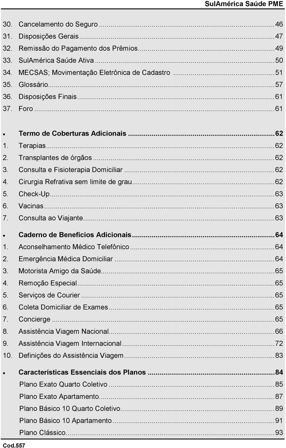 Cirurgia Refrativa sem limite de grau... 62 5. Check-Up... 63 6. Vacinas... 63 7. Consulta ao Viajante... 63 Caderno de Benefícios Adicionais... 64 1. Aconselhamento Médico Telefônico... 64 2.