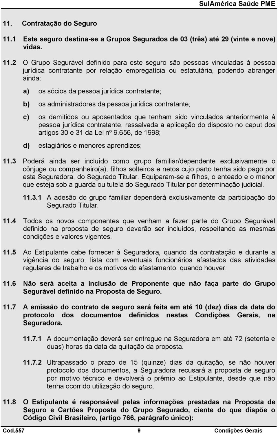 2 O Grupo Segurável definido para este seguro são pessoas vinculadas à pessoa jurídica contratante por relação empregatícia ou estatutária, podendo abranger ainda: a) os sócios da pessoa jurídica