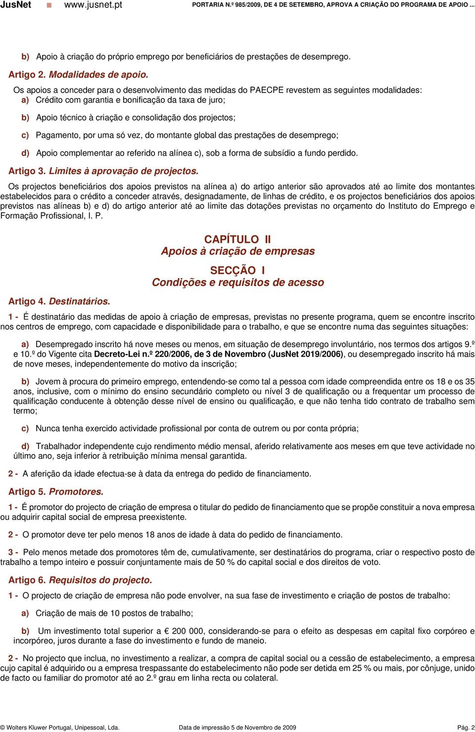 dos projectos; c) Pagamento, por uma só vez, do montante global das prestações de desemprego; d) Apoio complementar ao referido na alínea c), sob a forma de subsídio a fundo perdido. Artigo 3.