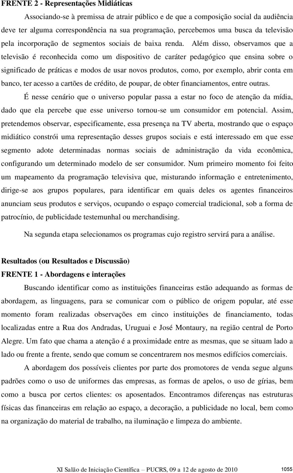 Além disso, observamos que a televisão é reconhecida como um dispositivo de caráter pedagógico que ensina sobre o significado de práticas e modos de usar novos produtos, como, por exemplo, abrir