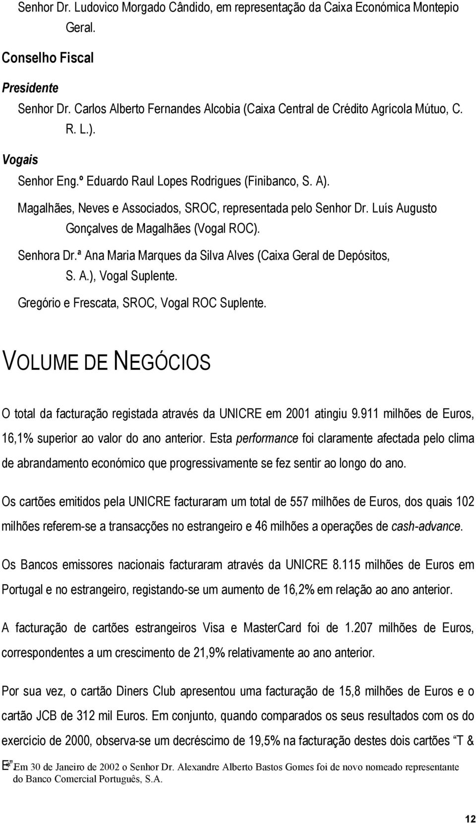 Magalhães, Neves e Associados, SROC, representada pelo Senhor Dr. Luís Augusto Gonçalves de Magalhães (Vogal ROC). Senhora Dr.ª Ana Maria Marques da Silva Alves (Caixa Geral de Depósitos, S. A.), Vogal Suplente.