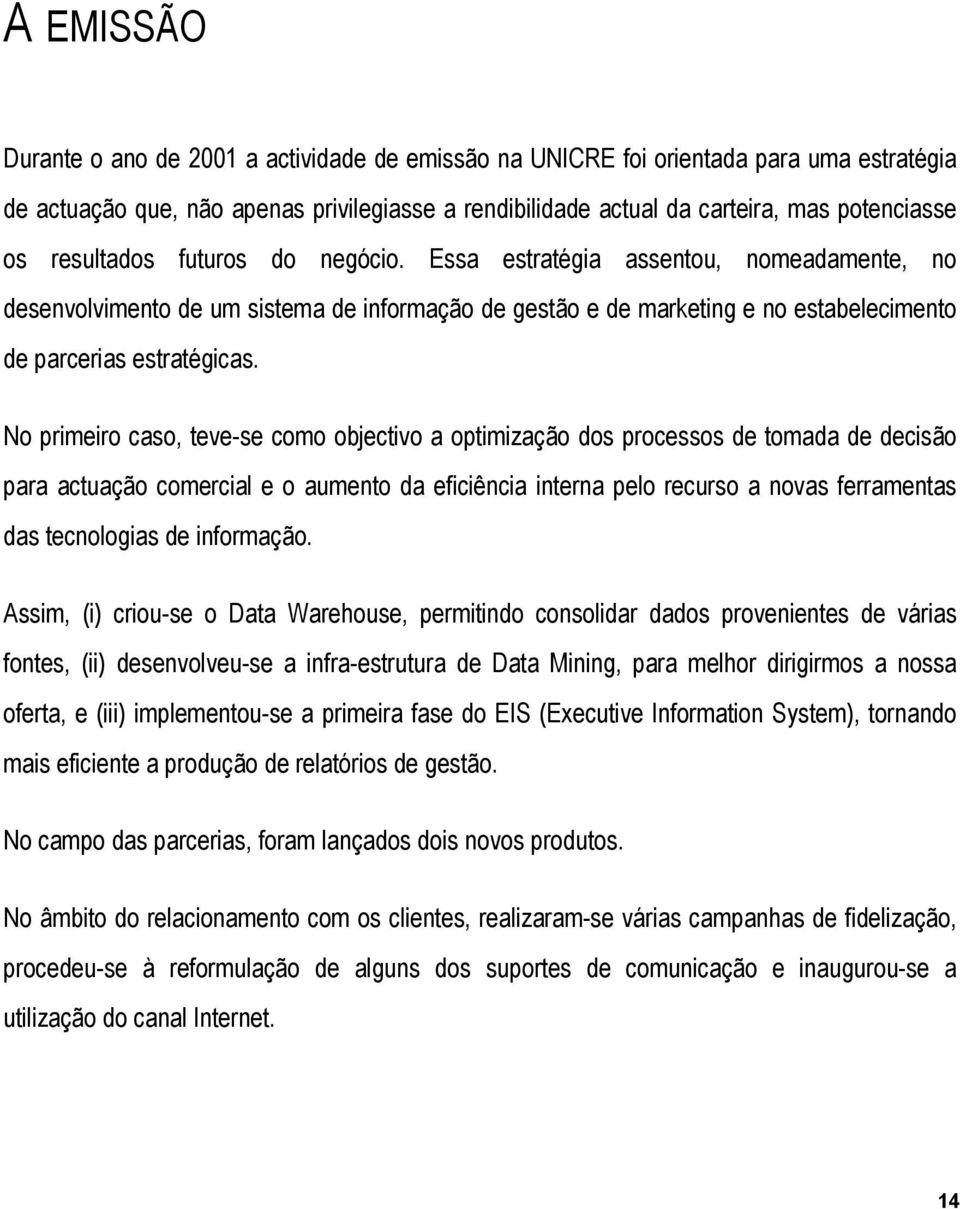 No primeiro caso, teve-se como objectivo a optimização dos processos de tomada de decisão para actuação comercial e o aumento da eficiência interna pelo recurso a novas ferramentas das tecnologias de