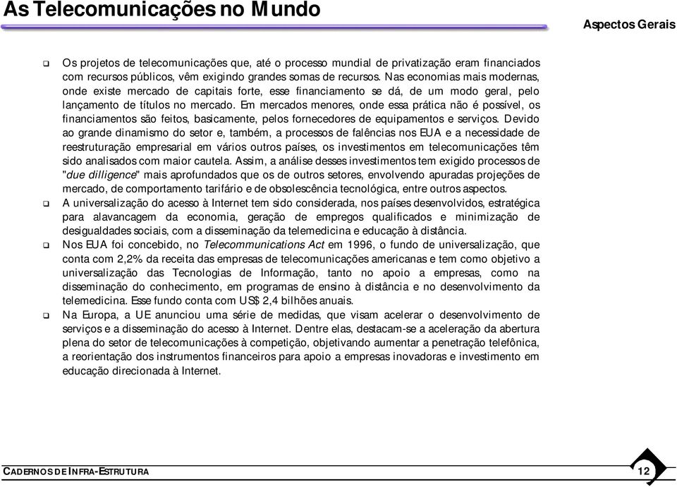 Em mercados menores, onde essa prática não é possível, os financiamentos são feitos, basicamente, pelos fornecedores de equipamentos e serviços.