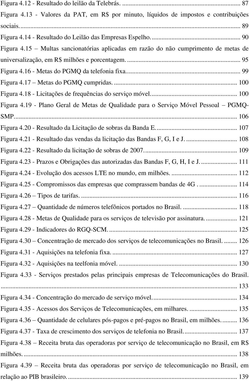 16 - Metas do PGMQ da telefonia fixa... 99 Figura 4.17 Metas do PGMQ cumpridas.... 100 Figura 4.18 - Licitações de frequências do serviço móvel.... 100 Figura 4.19 - Plano Geral de Metas de Qualidade para o Serviço Móvel Pessoal PGMQ- SMP.