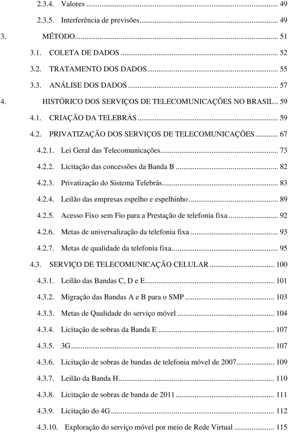 .. 82 4.2.3. Privatização do Sistema Telebrás... 83 4.2.4. Leilão das empresas espelho e espelhinho... 89 4.2.5. Acesso Fixo sem Fio para a Prestação de telefonia fixa... 92 4.2.6.