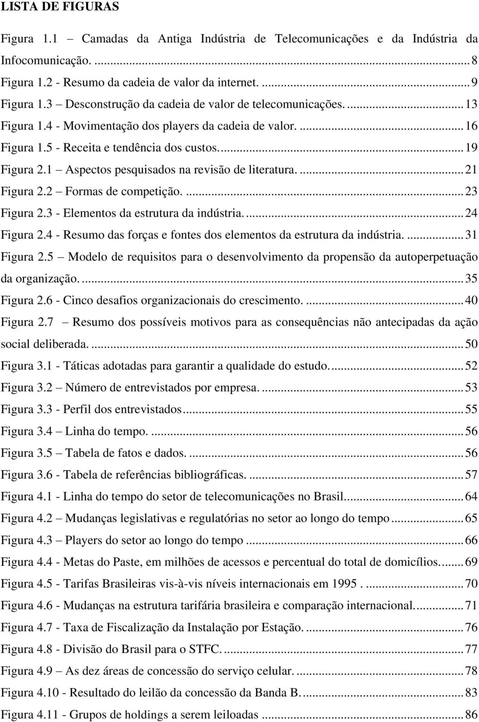 1 Aspectos pesquisados na revisão de literatura.... 21 Figura 2.2 Formas de competição.... 23 Figura 2.3 - Elementos da estrutura da indústria.... 24 Figura 2.