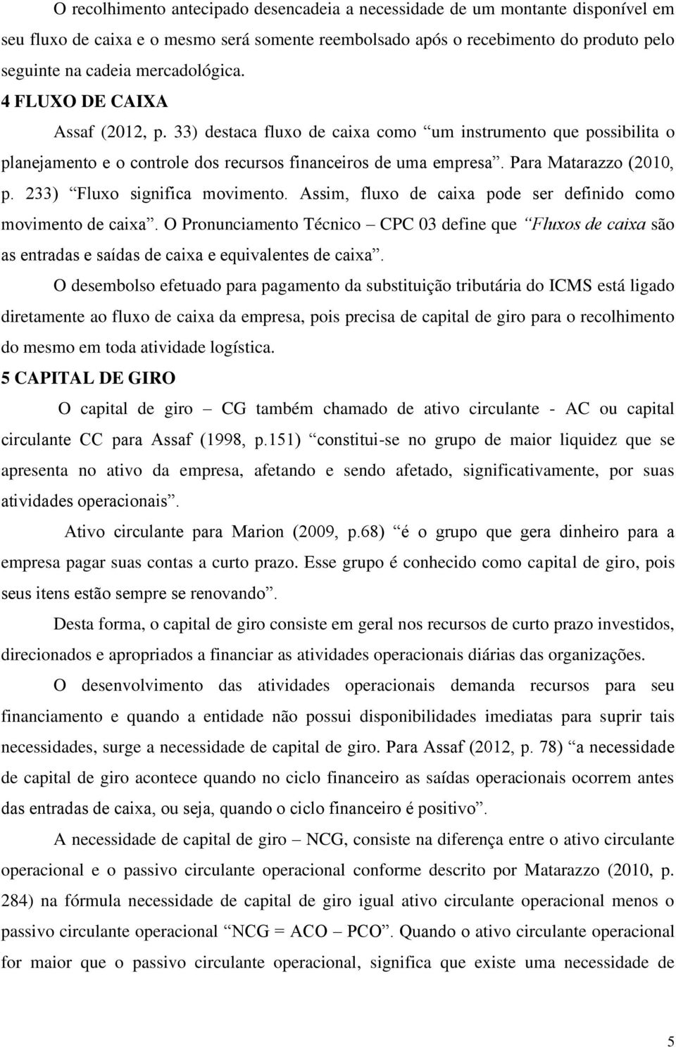 Para Matarazzo (2010, p. 233) Fluxo significa movimento. Assim, fluxo de caixa pode ser definido como movimento de caixa.