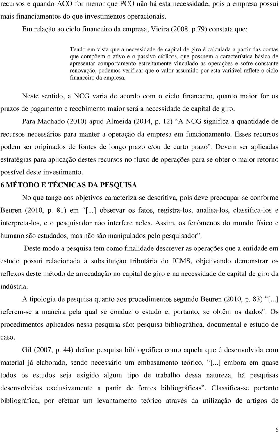 79) constata que: Tendo em vista que a necessidade de capital de giro é calculada a partir das contas que compõem o ativo e o passivo cíclicos, que possuem a característica básica de apresentar