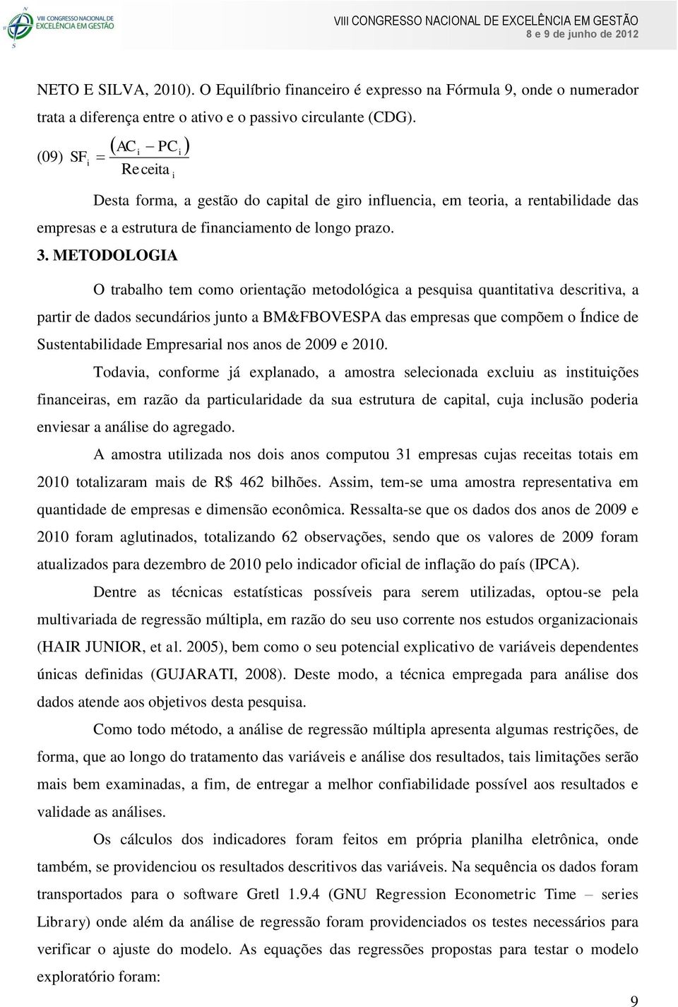 METODOLOGIA O trabalho tem como orentação metodológca a pesqusa quanttatva descrtva, a partr de dados secundáros junto a BM&FBOVESPA das empresas que compõem o Índce de Sustentabldade Empresaral nos