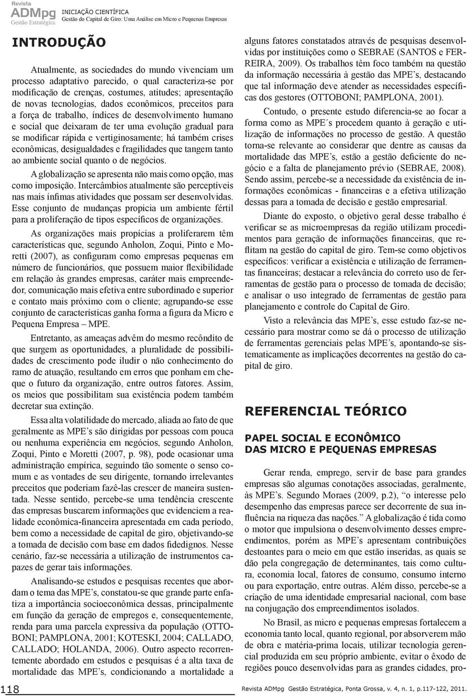 deixaram de ter uma evolução gradual para se modificar rápida e vertiginosamente; há também crises econômicas, desigualdades e fragilidades que tangem tanto ao ambiente social quanto o de negócios.