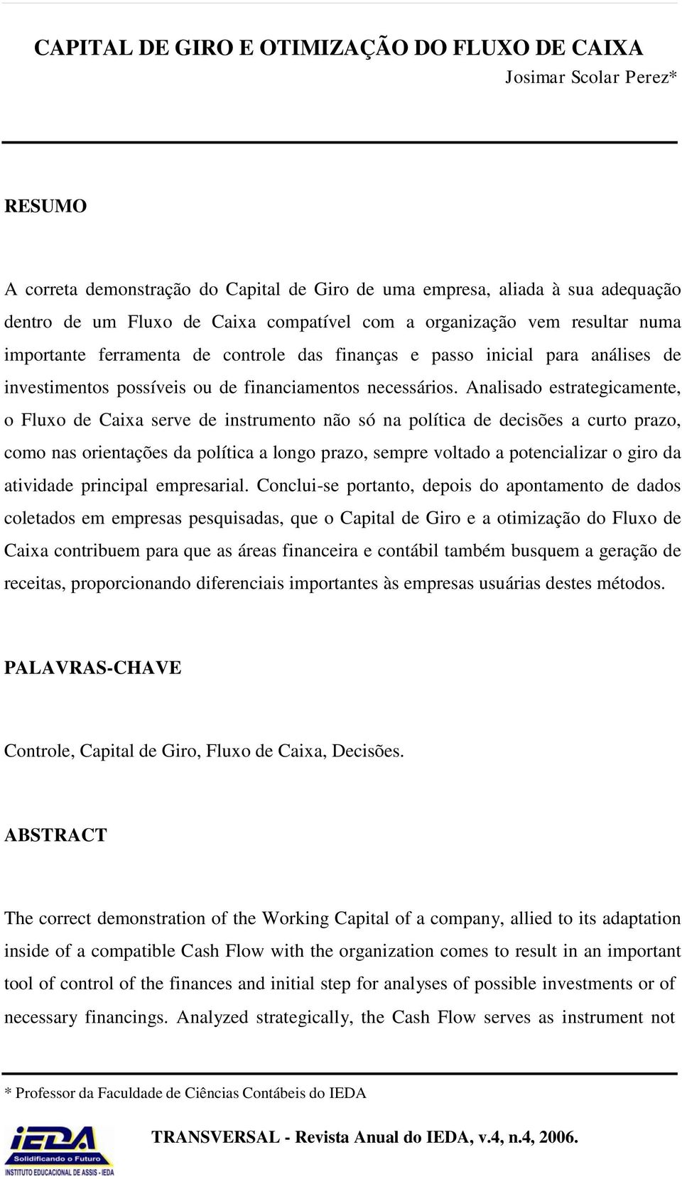 Analisado estrategicamente, o Fluxo de Caixa serve de instrumento não só na política de decisões a curto prazo, como nas orientações da política a longo prazo, sempre voltado a potencializar o giro