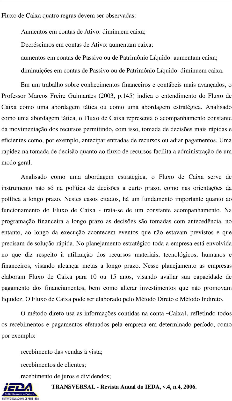 Em um trabalho sobre conhecimentos financeiros e contábeis mais avançados, o Professor Marcos Freire Guimarães (2003, p.