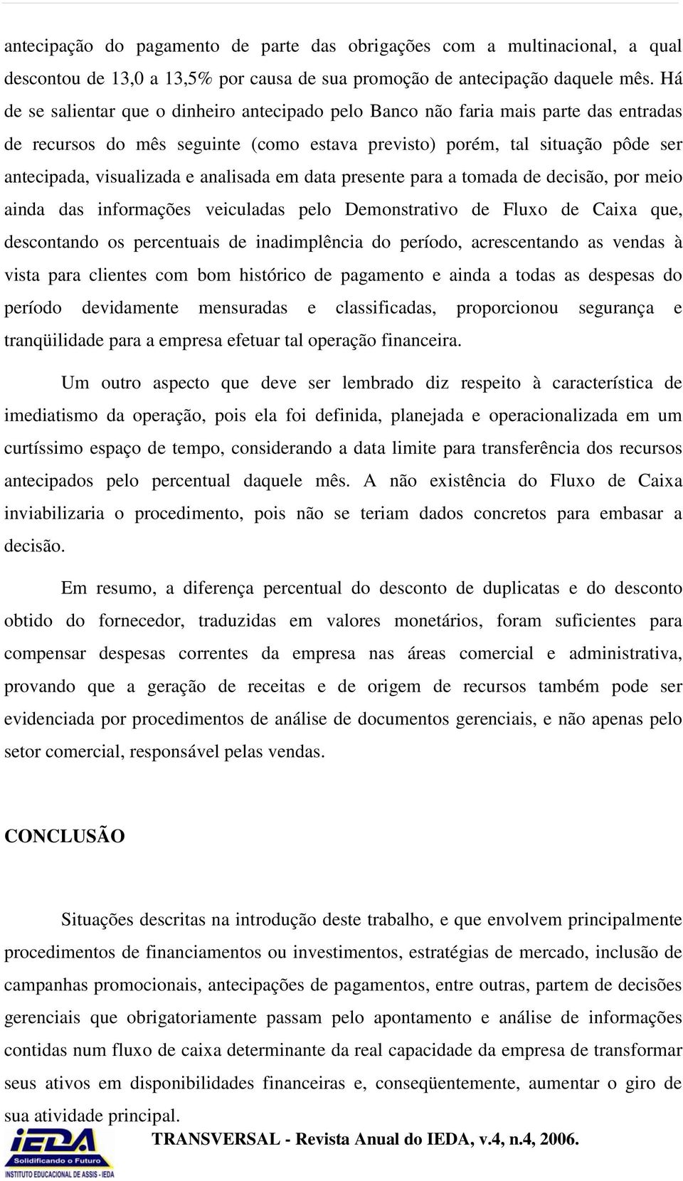 analisada em data presente para a tomada de decisão, por meio ainda das informações veiculadas pelo Demonstrativo de Fluxo de Caixa que, descontando os percentuais de inadimplência do período,