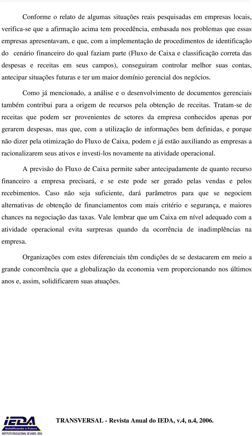 melhor suas contas, antecipar situações futuras e ter um maior domínio gerencial dos negócios.