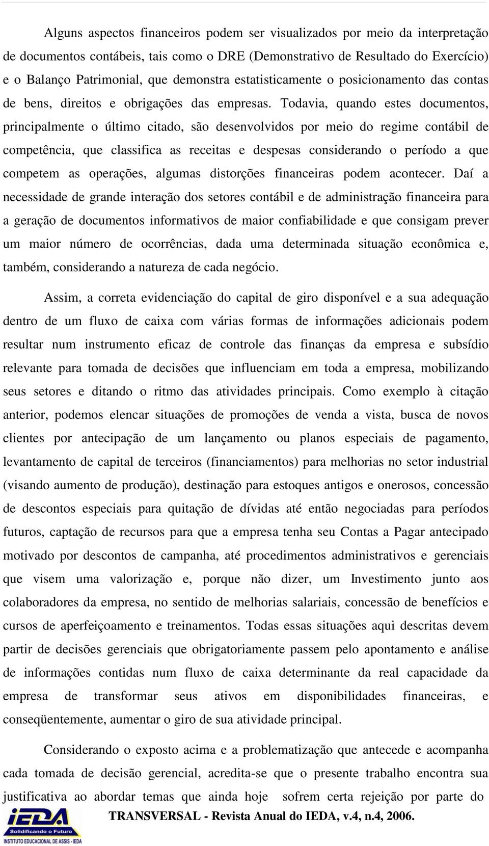 Todavia, quando estes documentos, principalmente o último citado, são desenvolvidos por meio do regime contábil de competência, que classifica as receitas e despesas considerando o período a que