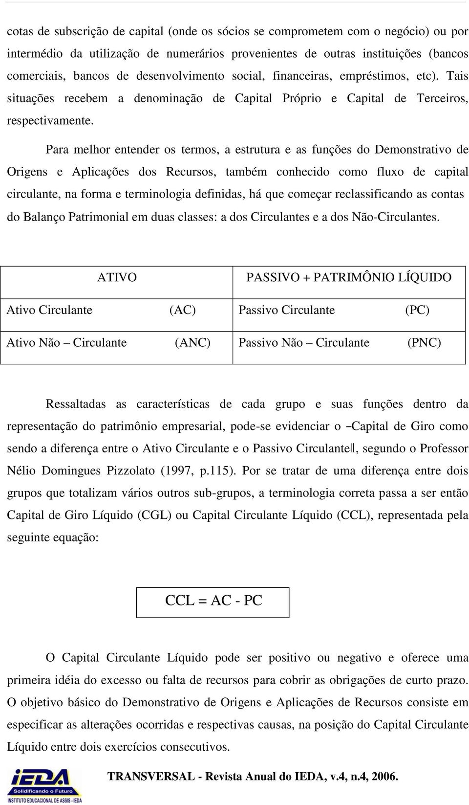 Para melhor entender os termos, a estrutura e as funções do Demonstrativo de Origens e Aplicações dos Recursos, também conhecido como fluxo de capital circulante, na forma e terminologia definidas,