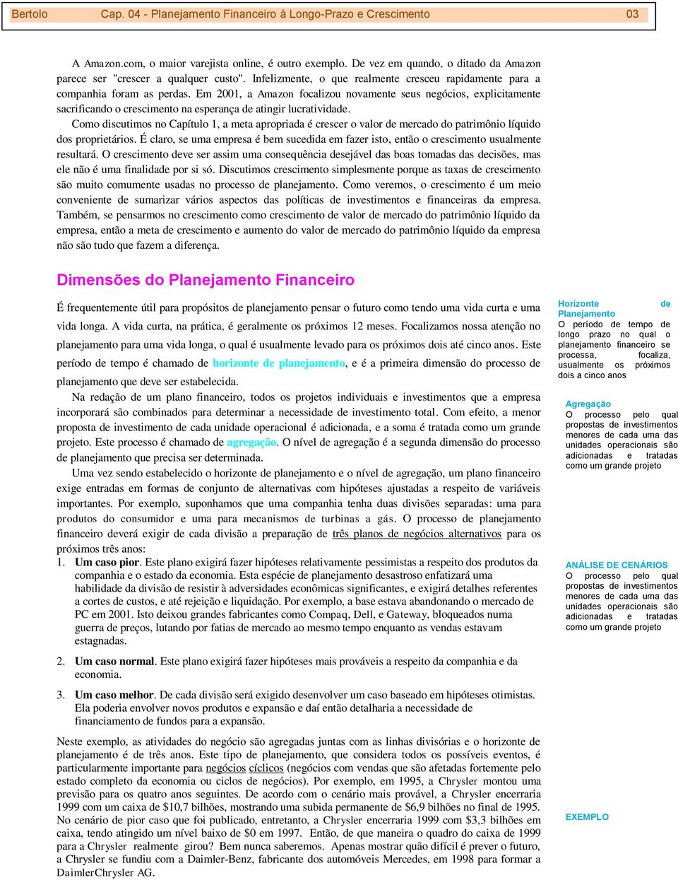 Em 2001, a Amazon focalizou novamente seus negócios, explicitamente sacrificando o crescimento na esperança de atingir lucratividade.