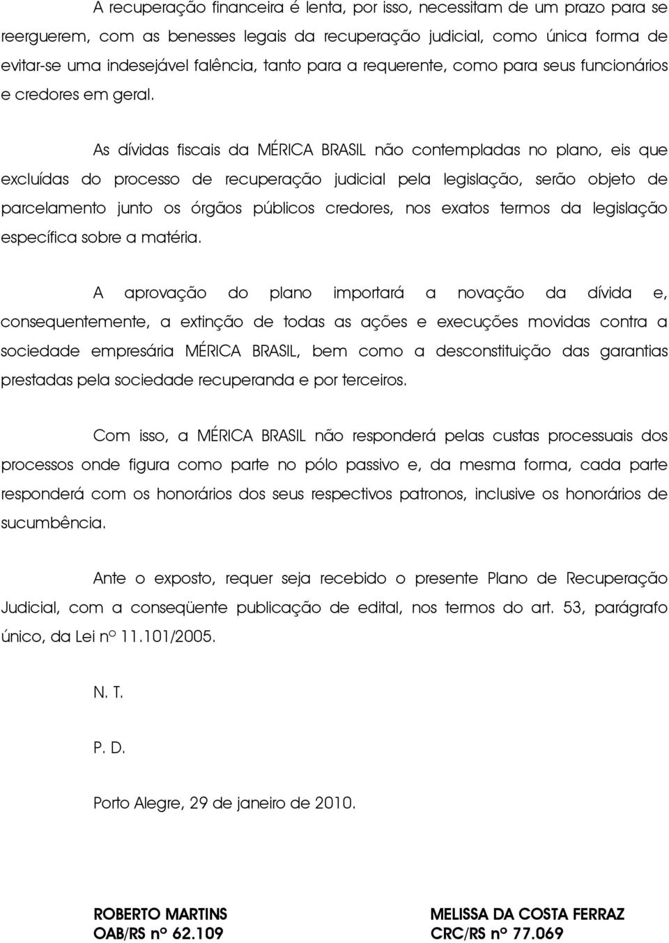 As dívidas fiscais da MÉRICA BRASIL não contempladas no plano, eis que excluídas do processo de recuperação judicial pela legislação, serão objeto de parcelamento junto os órgãos públicos credores,