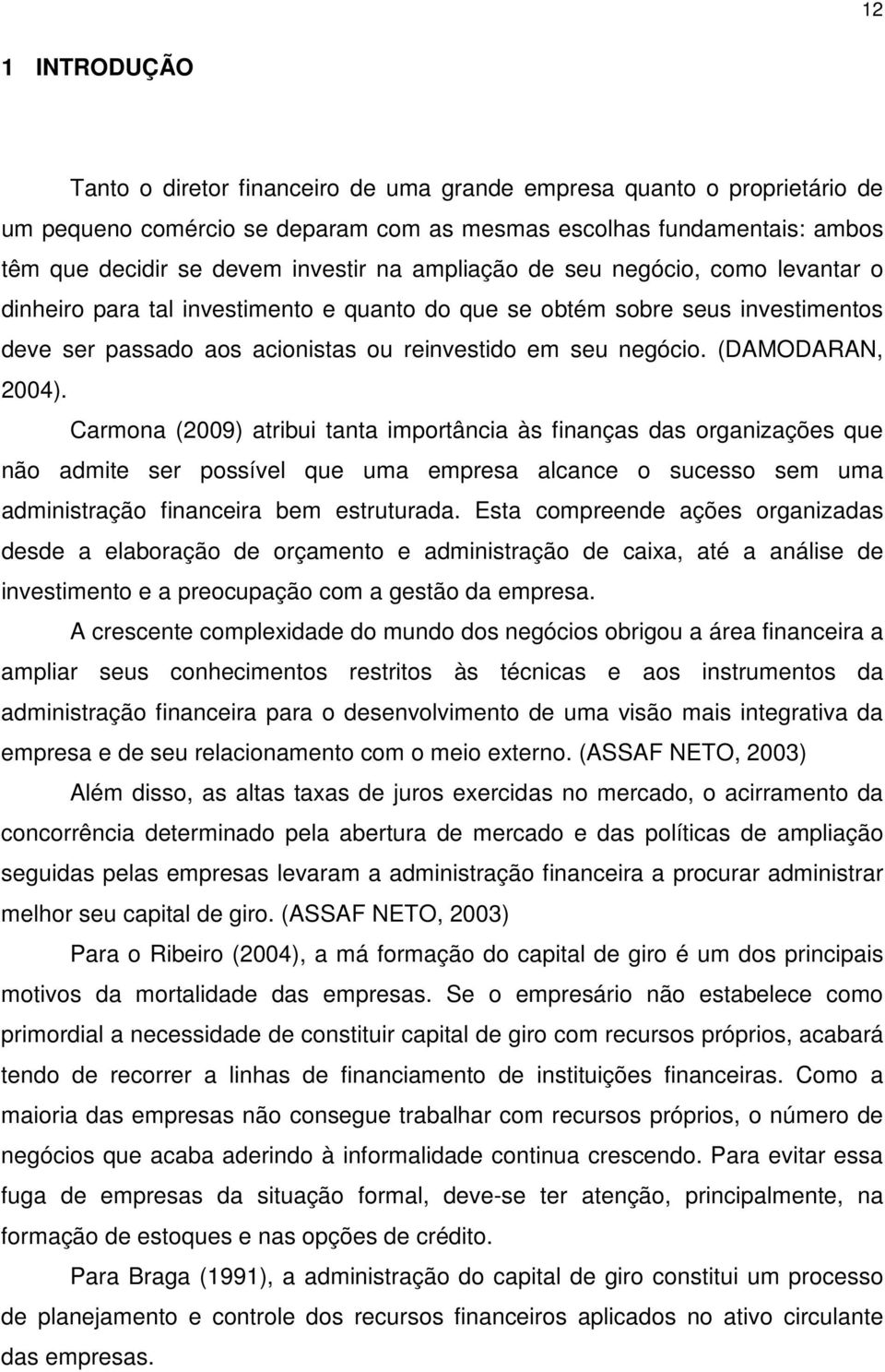 (DAMODARAN, 2004). Carmona (2009) atribui tanta importância às finanças das organizações que não admite ser possível que uma empresa alcance o sucesso sem uma administração financeira bem estruturada.