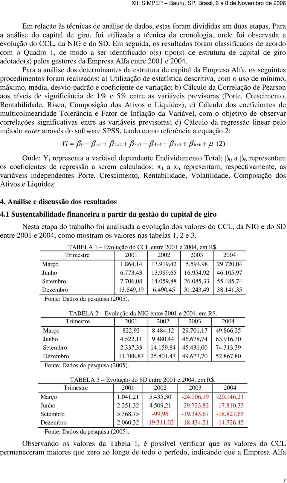 Em seguida, os resultados foram classificados de acordo com o Quadro 1, de modo a ser identificado o(s) tipo(s) de estrutura de capital de giro adotado(s) pelos gestores da Empresa Alfa entre 2001 e