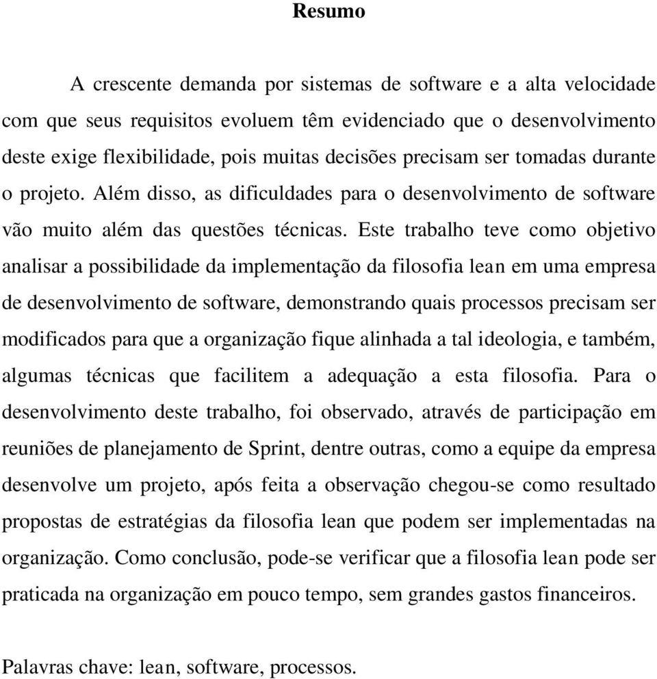 Este trabalho teve como objetivo analisar a possibilidade da implementação da filosofia lean em uma empresa de desenvolvimento de software, demonstrando quais processos precisam ser modificados para