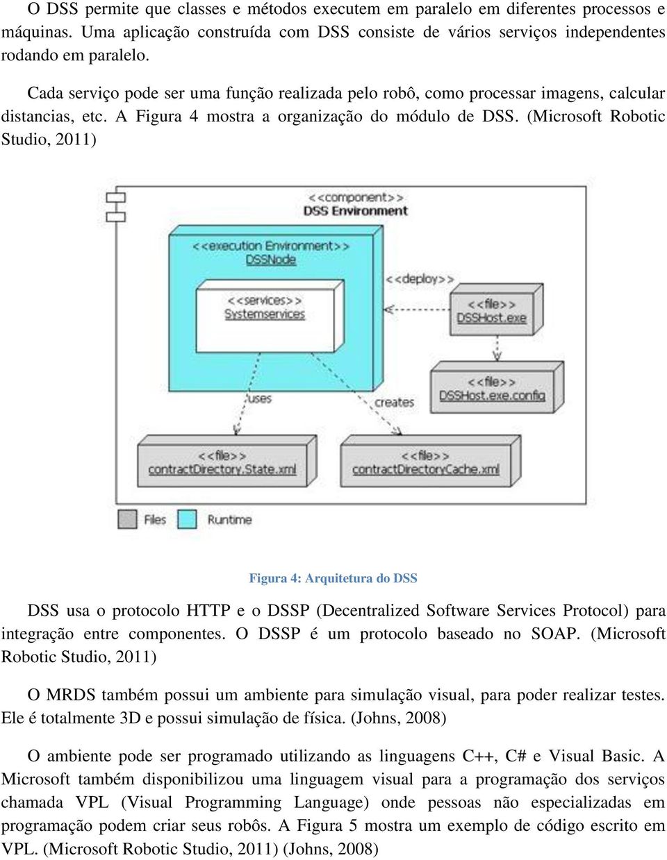 (Microsoft Robotic Studio, 2011) Figura 4: Arquitetura do DSS DSS usa o protocolo HTTP e o DSSP (Decentralized Software Services Protocol) para integração entre componentes.