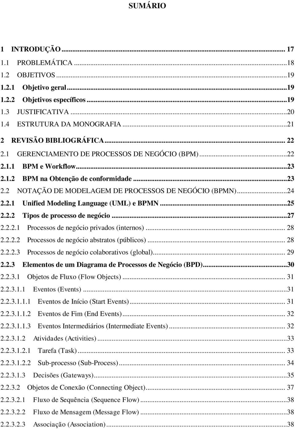 ..24 2.2.1 Unified Modeling Language (UML) e BPMN...25 2.2.2 Tipos de processo de negócio...27 2.2.2.1 Processos de negócio privados (internos)... 28 2.2.2.2 Processos de negócio abstratos (públicos).