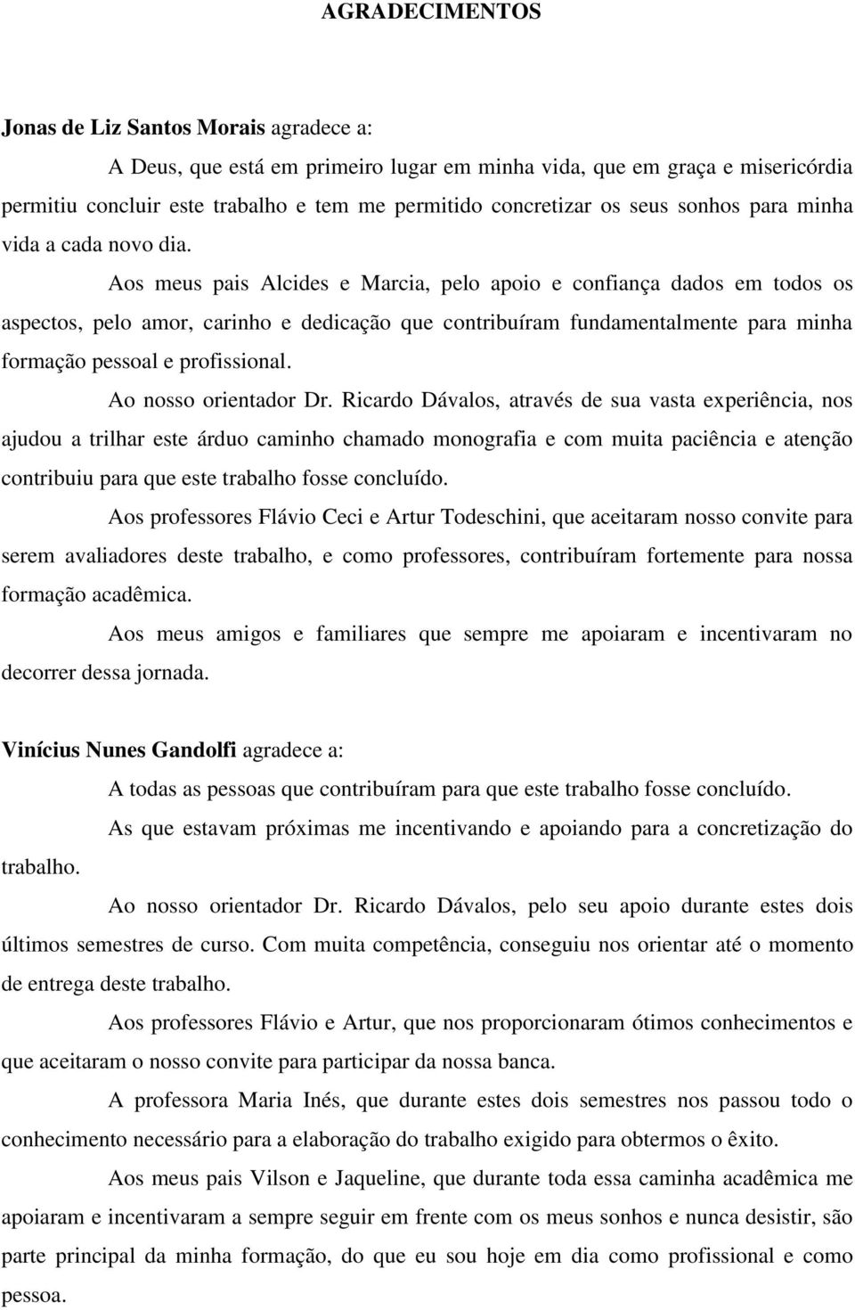 Aos meus pais Alcides e Marcia, pelo apoio e confiança dados em todos os aspectos, pelo amor, carinho e dedicação que contribuíram fundamentalmente para minha formação pessoal e profissional.