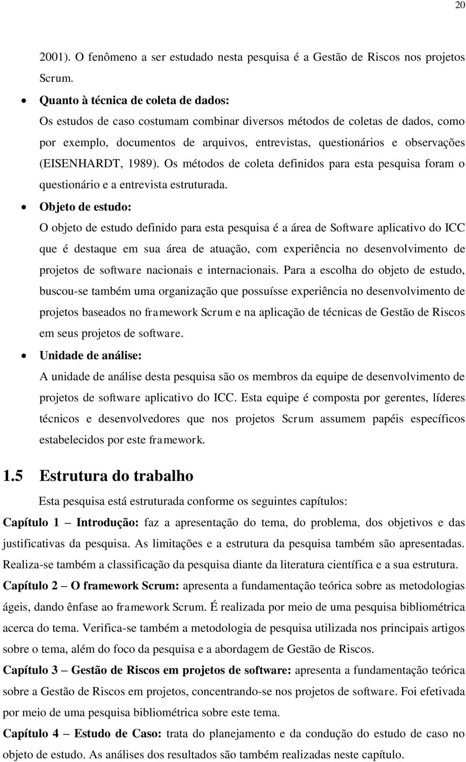 (EISENHARDT, 1989). Os métodos de coleta definidos para esta pesquisa foram o questionário e a entrevista estruturada.