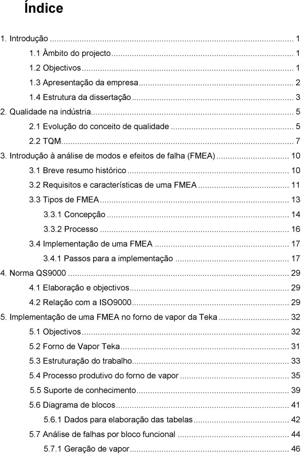 .. 11 3.3 Tipos de FMEA... 13 3.3.1 Concepção... 14 3.3.2 Processo... 16 3.4 Implementação de uma FMEA... 17 3.4.1 Passos para a implementação... 17 4. Norma QS9000... 29 4.1 Elaboração e objectivos.