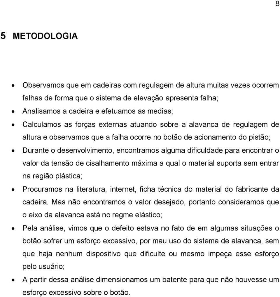 dificuldade para encontrar o valor da tensão de cisalhamento máxima a qual o material suporta sem entrar na região plástica; Procuramos na literatura, internet, ficha técnica do material do