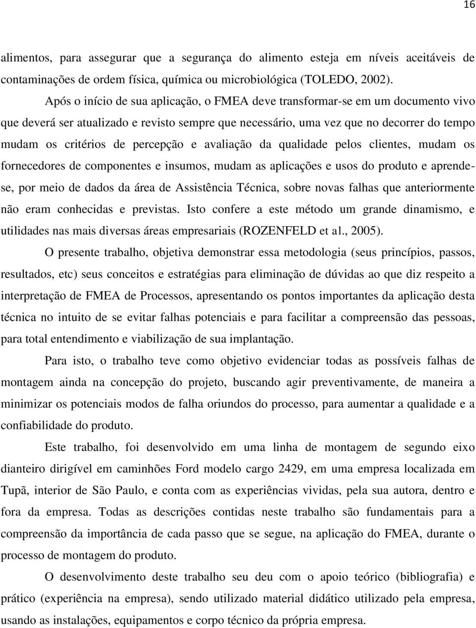 percepção e avaliação da qualidade pelos clientes, mudam os fornecedores de componentes e insumos, mudam as aplicações e usos do produto e aprendese, por meio de dados da área de Assistência Técnica,