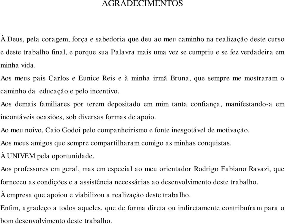 Aos demais familiares por terem depositado em mim tanta confiança, manifestando-a em incontáveis ocasiões, sob diversas formas de apoio.