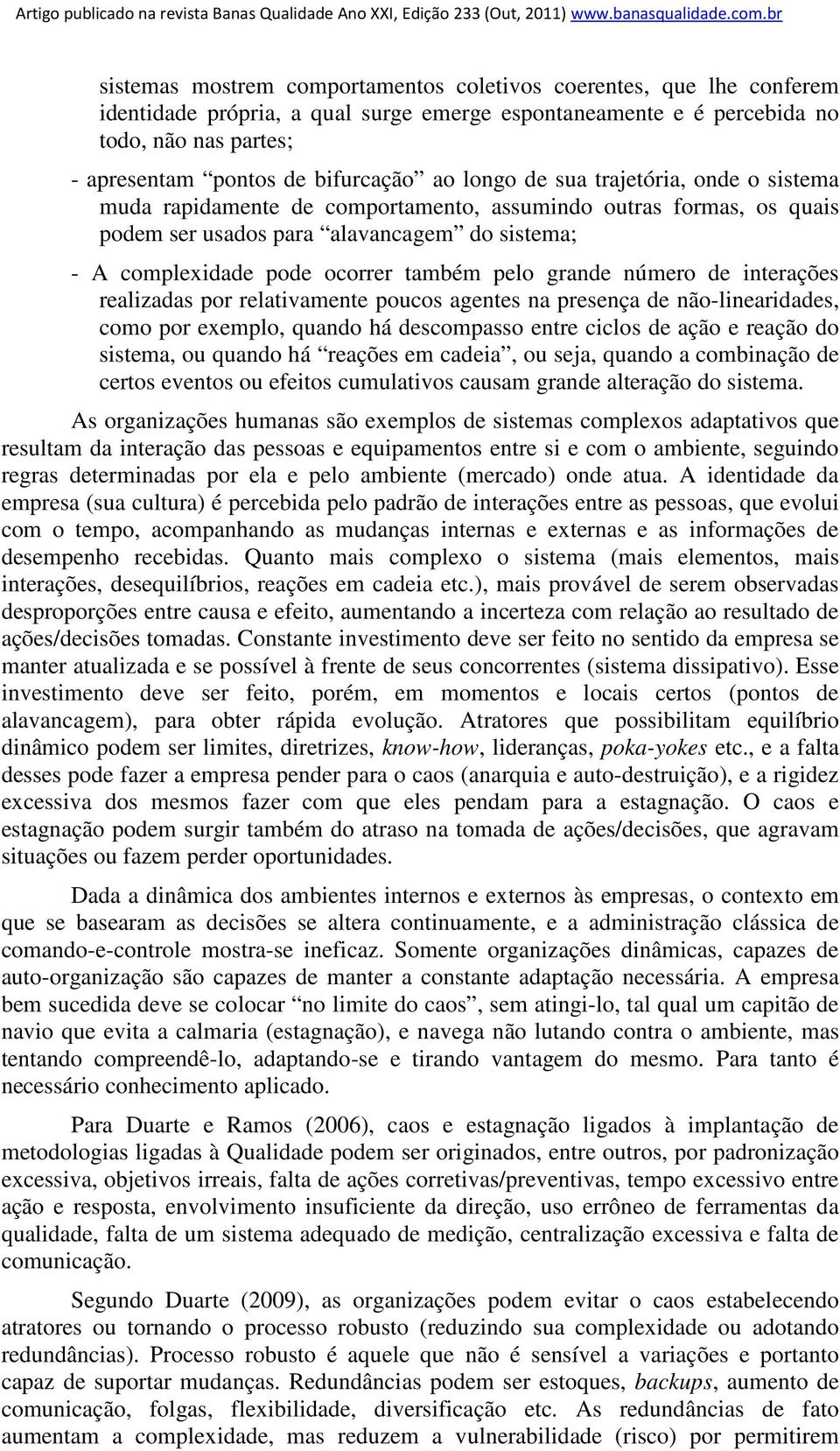 grande número de interações realizadas por relativamente poucos agentes na presença de não-linearidades, como por exemplo, quando há descompasso entre ciclos de ação e reação do sistema, ou quando há