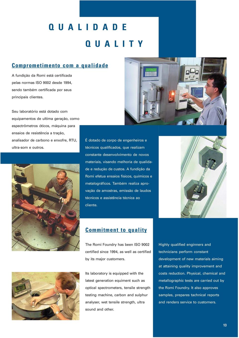 É dotado de corpo de engenheiros e técnicos qualificados, que realizam constante desenvolvimento de novos materiais, visando melhoria de qualidade e redução de custos.