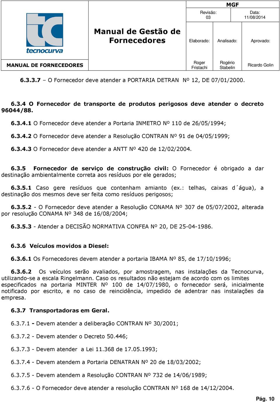 3.5.1 Cas gere resídus que cntenham amiant (ex.: telhas, caixas d água), a destinaçã ds mesms deve ser feita cm resídus perigss; 6.3.5.2 - O Frnecedr deve atender a Resluçã CONAMA Nº 307 de 05/07/2002, alterada pr resluçã CONAMA Nº 348 de 16/08/2004; 6.