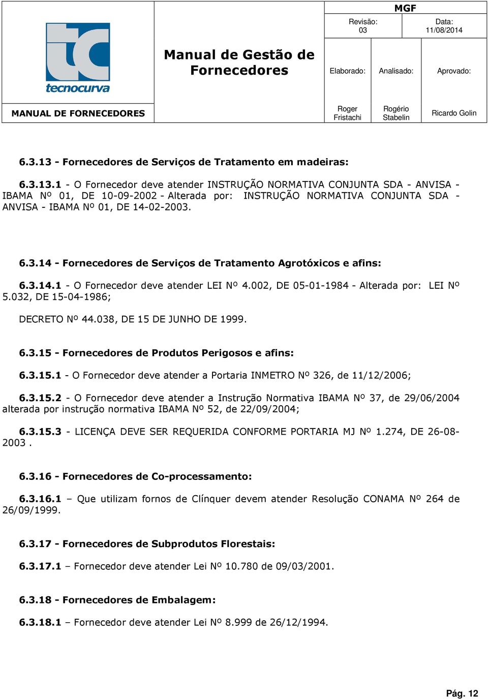 3.15.1 - O Frnecedr deve atender a Prtaria INMETRO Nº 326, de 11/12/2006; 6.3.15.2 - O Frnecedr deve atender a Instruçã Nrmativa IBAMA Nº 37, de 29/06/2004 alterada pr instruçã nrmativa IBAMA Nº 52, de 22/09/2004; 6.