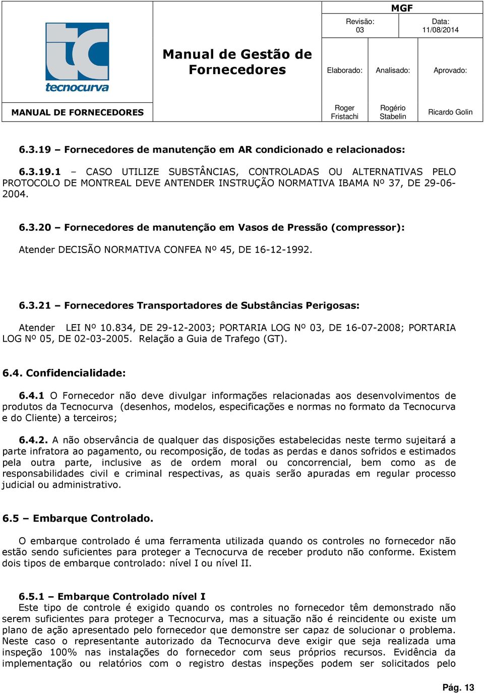 834, DE 29-12-20; PORTARIA LOG Nº, DE 16-07-2008; PORTARIA LOG Nº 05, DE 02--2005. Relaçã a Guia de Trafeg (GT). 6.4. Cnfidencialidade: 6.4.1 O Frnecedr nã deve divulgar infrmações relacinadas as desenvlviments de prduts da Tecncurva (desenhs, mdels, especificações e nrmas n frmat da Tecncurva e d Cliente) a terceirs; 6.