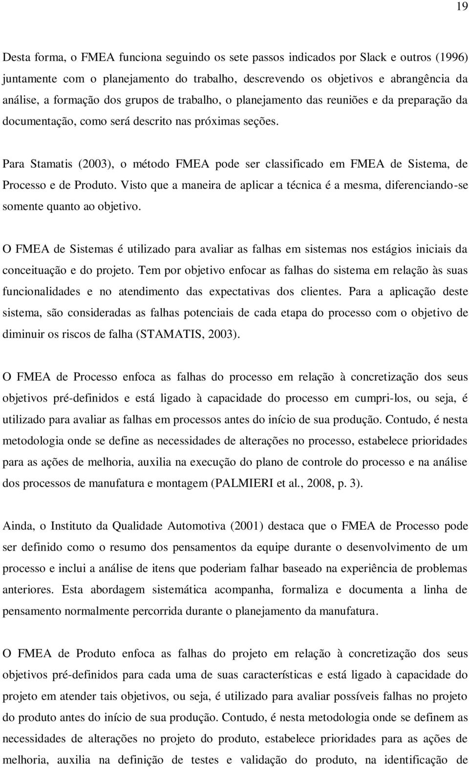 Para Stamatis (2003), o método FMEA pode ser classificado em FMEA de Sistema, de Processo e de Produto. Visto que a maneira de aplicar a técnica é a mesma, diferenciando-se somente quanto ao objetivo.