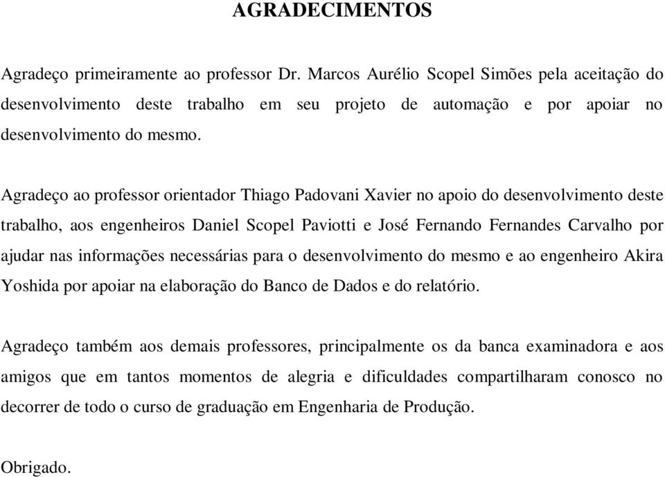 Agradeço ao professor orientador Thiago Padovani Xavier no apoio do desenvolvimento deste trabalho, aos engenheiros Daniel Scopel Paviotti e José Fernando Fernandes Carvalho por ajudar nas